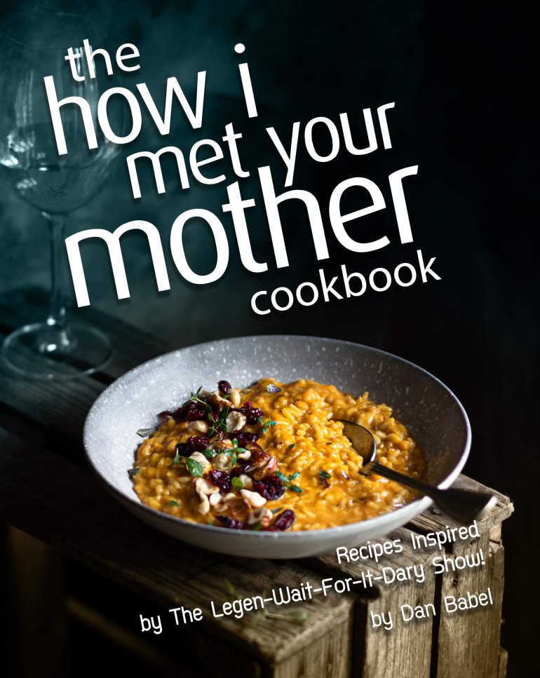 The How I&nbsp;Met Your Mother Cookbook: Recipes Inspired by&nbsp;The Legen-Wait-For-It-Dary Show!