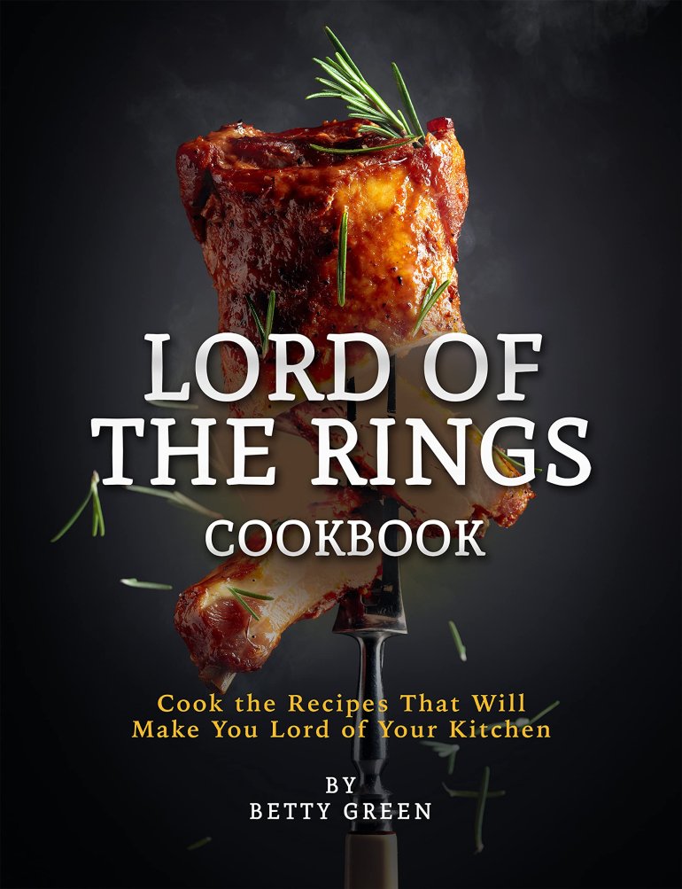 Lord of&nbsp;The Rings Cookbook: Cook the Recipes That Will Make You Lord of&nbsp;Your Kitchen